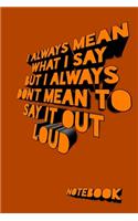 I always Mean what I Say. But I always Don't Mean to Say it out Loud