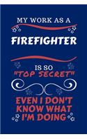 My Work As A Firefighter Is So Top Secret Even I Don't Know What I'm Doing: Perfect Gag Gift For A Top Secret Firefighter - Blank Lined Notebook Journal - 100 Pages 6 x 9 Format - Office - Work - Job - Humour and Banter - Bi