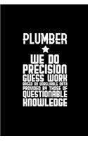 Plumber. We do precision guess work. Based on unreliable data provided by those of questionable knowledge