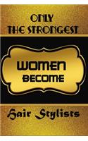 Only The Strongest Women Become Hair Stylists: Ruled Writing Journal For Hair Stylists To Write In Gift For Mother's Day gift, daughter, granddaughter, niece, little sister, big sister..: 120 lin