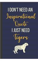 I Don't Need An Inspirational Quote I Just Need Tigers