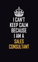 I Can't Keep Calm Because I Am A Sales Consultant: Motivational Career Pride Quote 6x9 Blank Lined Job Inspirational Notebook Journal