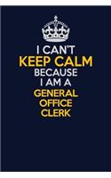 I Can't Keep Calm Because I Am A General Office Clerk: Career journal, notebook and writing journal for encouraging men, women and kids. A framework for building your career.