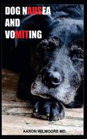 Dog Nausea and Vomiting: Everything You Need To Know About Dog Nausea and Vomiting