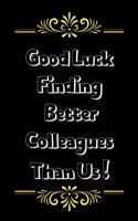Good Luck Finding Better Colleagues Than Us