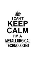 I Can't Keep Calm I'm A Metallurgical Technologist