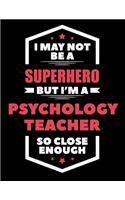 I May Not Be a Superhero But I'm a Psychology Teacher So Close Enough: Blank Line Teacher Appreciation Notebook (8.5 X 11 - 110 Pages)