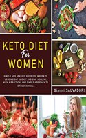 Keto Diet for Women: The Simple and Specific Guide for Women to Lose Weight Quickly and Healthily with a Practical Approach and a Simple Ketogenic Meal