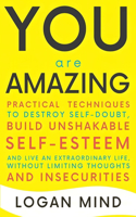 You Are Amazing: Practical Techniques to Destroy Self-Doubt, Build Unshakable Self-Esteem and Live an Extraordinary Life, without Limiting Thoughts and Insecurities(Improve Yourself Now)