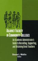 Adjunct Faculty in Community Colleges: An Academic Administrator's Guide to Recruiting, Supporting, and Retaining Great Teachers
