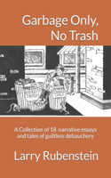 Garbage Only, No Trash: A Collection of short narrative essays and tales of guiltless debauchery