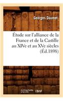 Étude Sur l'Alliance de la France Et de la Castille Au Xive Et Au Xve Siècles (Éd.1898)