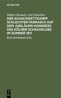 Der Schachwettkampf Schlechter-Tarrasch Auf Dem Jubiläums-Kongreß Des Kölner Schachklubs Im Sommer 1911: Nebst Ausgewählten Partien Der Beiden Hauptturniere