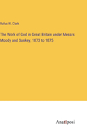 Work of God in Great Britain under Messrs Moody and Sankey, 1873 to 1875