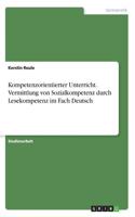 Kompetenzorientierter Unterricht. Vermittlung von Sozialkompetenz durch Lesekompetenz im FachDeutsch