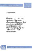 Untersuchungen Zum Sechsten Buch Des «Speculum Musicae» Des Jacobus Von Luettich Unter Besonderer Beruecksichtigung Der Tetrachord- Und Moduslehre