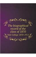 The Biographical Record of the Class of 1870 Yale College 1870-1911