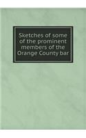 Sketches of Some of the Prominent Members of the Orange County Bar