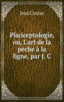 Pisciceptologie, ou, L'art de la peche a la ligne, par J. C.