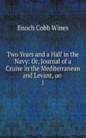 Two Years and a Half in the Navy: Or, Journal of a Cruise in the Mediterranean and Levant, on .