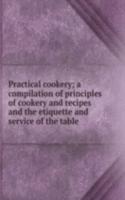 Practical cookery; a compilation of principles of cookery and recipes and the etiquette and service of the table