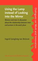 Using the Lamp instead of Looking into the Mirror: Women and men in discussion about the relationship between men and women in the work place(11 Dialogues on Work and Innovation)