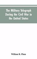 military telegraph during the civil war in the United States, with an exposition of ancient and modern means of communication, and of the federal and Confederate cipher systems;aloso a running account of the war between the states