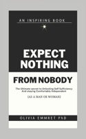 Expect nothing from nobody: The Ultimate secret to Unlocking Self-Sufficiency and Staying Comfortably Independent (As a Man or Woman)