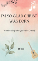 I'm so glad Christ was born: Celebrating who you're in Christ