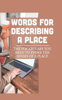 Words For Describing A Place: The Vocabulary You Need To Evoke The Senses Of A Place: Describe Place And Objects Using Factual Details