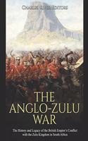 Anglo-Zulu War: The History and Legacy of the British Empire's Conflict with the Zulu Kingdom in South Africa