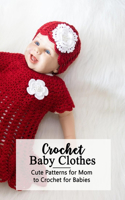 Crochet Baby Clothes: Cute Patterns for Mom to Crochet for Babies: Crochet for Beginners - Mother's Day Gift