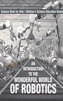 Introduction to the Wonderful World of Robotics - Science Book for Kids Children's Science Education Books