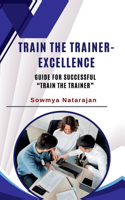 Train The Trainer Excellence: Guide for successful "Train the Trainer"