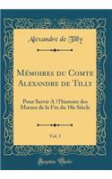 Mémoires du Comte Alexandre de Tilly, Vol. 3: Pour Servir A ?l'histoire des M?urs de la Fin du 18e Siècle (Classic Reprint)