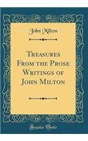 Treasures From the Prose Writings of John Milton (Classic Reprint)