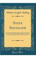 State Socialism: Pro and Con; Official Documents and Other Authoritative Selections Showing the World-Wide Replacement of Private by Governmental Industry Before and During the War (Classic Reprint)