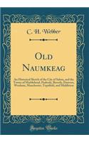 Old Naumkeag: An Historical Sketch of the City of Salem, and the Towns of Marblehead, Peabody, Beverly, Danvers, Wenham, Manchester, Topsfield, and Middleton (Classic Reprint)