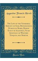 The Life of the Venerable Servant of God, Monseigneur Dumoulin Borie, Bishop Elect of Acanthus, Vicar Apostolic of Western Tonquin, and Martyr (Classic Reprint)