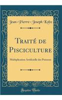 Traitï¿½ de Pisciculture: Multiplication Artificielle Des Poissons (Classic Reprint)