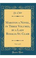 Marston a Novel, in Three Volumes, by a Lady Rosalia St. Clair, Vol. 1 of 3 (Classic Reprint)