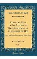 Euvres En Rime de Ian Antoine de Baif, Secretaire de la Chambre Du Roy, Vol. 4: Avec Une Notice Biographique Et Des Notes (Classic Reprint)