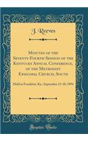 Minutes of the Seventy-Fourth Session of the Kentucky Annual Conference, of the Methodist Episcopal Church, South: Held in Frankfort, Ky., September 13-18, 1894 (Classic Reprint): Held in Frankfort, Ky., September 13-18, 1894 (Classic Reprint)