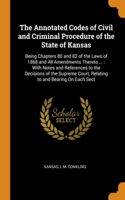 The Annotated Codes of Civil and Criminal Procedure of the State of Kansas: Being Chapters 80 and 82 of the Laws of 1868 and All Amendments Thereto ...: With Notes and References to the Decisions of the Supreme Court, Relati