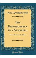 The Kindergarten in a Nutshell: A Handbook for the Home (Classic Reprint)