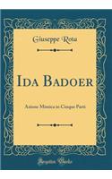 Ida Badoer: Azione Mimica in Cinque Parti (Classic Reprint)