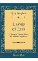 Leaves of Life: A Story of Twenty Years of Socialist Agitation (Classic Reprint)