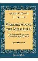 Warfare Along the Mississippi: The Letters of Lieutenant Colonel George E. Currie (Classic Reprint)