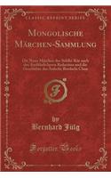 Mongolische Mï¿½rchen-Sammlung: Die Neun Mï¿½rchen Des Siddhi-Kï¿½r Nach Der Ausfï¿½hrlicheren Redaction Und Die Geschichte Des Ardschi-Bordschi Chan (Classic Reprint)