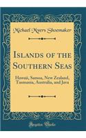 Islands of the Southern Seas: Hawaii, Samoa, New Zealand, Tasmania, Australia, and Java (Classic Reprint)